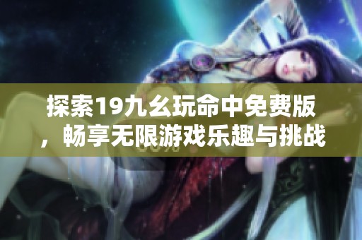 探索19九幺玩命中免费版，畅享无限游戏乐趣与挑战！
