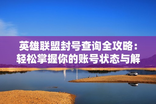 英雄联盟封号查询全攻略：轻松掌握你的账号状态与解封方法