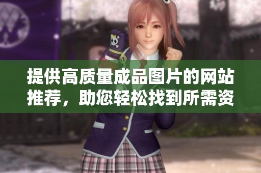 提供高质量成品图片的网站推荐，助您轻松找到所需资源