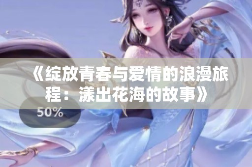 《绽放青春与爱情的浪漫旅程：漾出花海的故事》