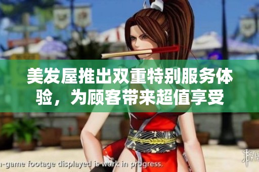 美发屋推出双重特别服务体验，为顾客带来超值享受