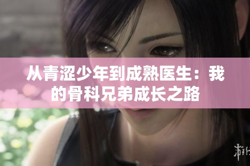 从青涩少年到成熟医生：我的骨科兄弟成长之路