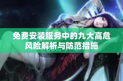 免费安装服务中的九大高危风险解析与防范措施
