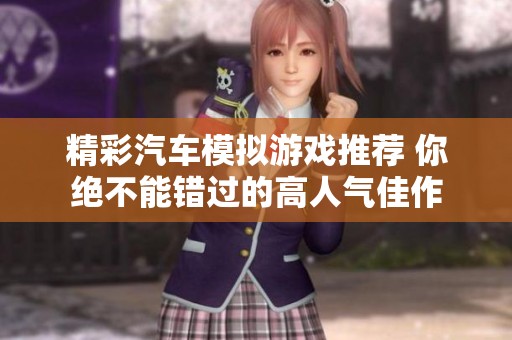 精彩汽车模拟游戏推荐 你绝不能错过的高人气佳作