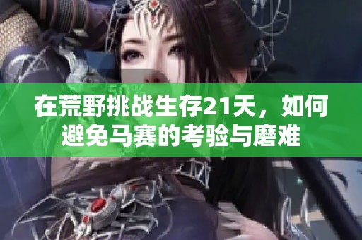 在荒野挑战生存21天，如何避免马赛的考验与磨难