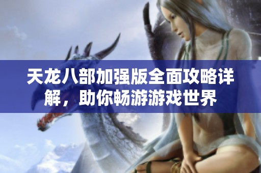 天龙八部加强版全面攻略详解，助你畅游游戏世界