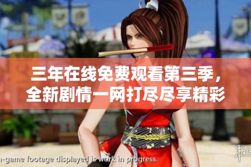 三年在线免费观看第三季，全新剧情一网打尽尽享精彩内容