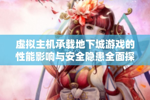 虚拟主机承载地下城游戏的性能影响与安全隐患全面探讨