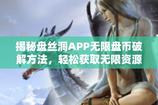 揭秘盘丝洞APP无限盘币破解方法，轻松获取无限资源！