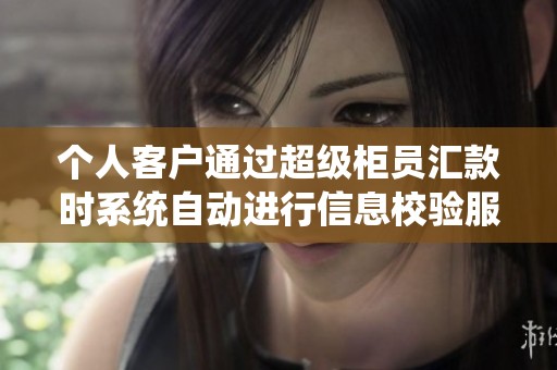 个人客户通过超级柜员汇款时系统自动进行信息校验服务