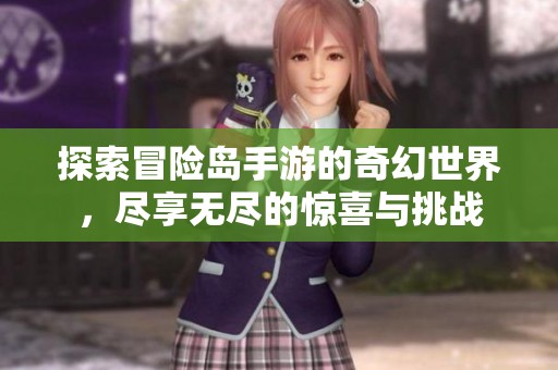 探索冒险岛手游的奇幻世界，尽享无尽的惊喜与挑战