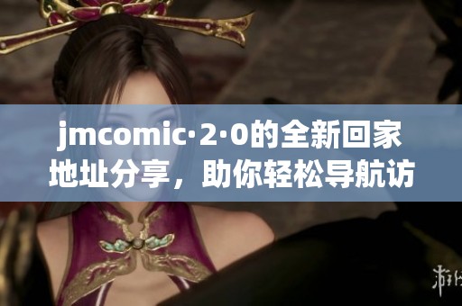 jmcomic·2·0的全新回家地址分享，助你轻松导航访问！
