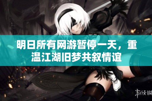 明日所有网游暂停一天，重温江湖旧梦共叙情谊