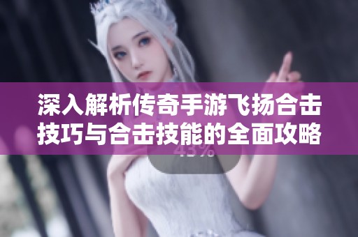 深入解析传奇手游飞扬合击技巧与合击技能的全面攻略