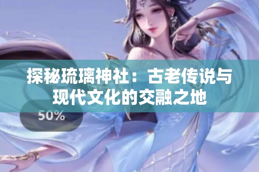 探秘琉璃神社：古老传说与现代文化的交融之地