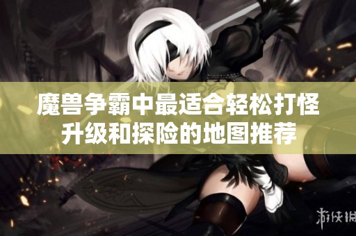 魔兽争霸中最适合轻松打怪升级和探险的地图推荐