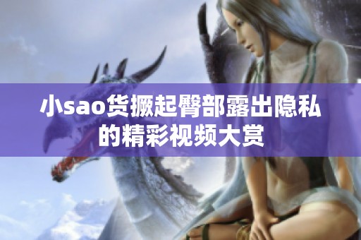 小sao货撅起臀部露出隐私的精彩视频大赏