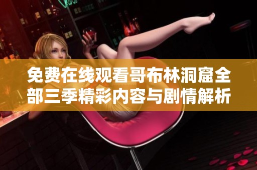 免费在线观看哥布林洞窟全部三季精彩内容与剧情解析