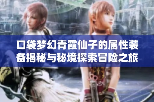 口袋梦幻青霞仙子的属性装备揭秘与秘境探索冒险之旅