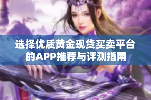 选择优质黄金现货买卖平台的APP推荐与评测指南