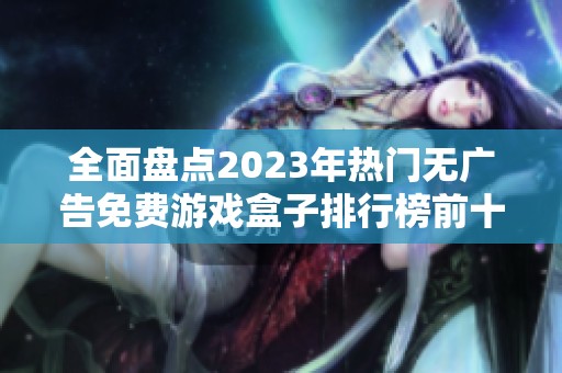 全面盘点2023年热门无广告免费游戏盒子排行榜前十名