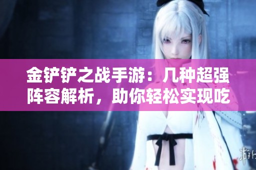 金铲铲之战手游：几种超强阵容解析，助你轻松实现吃鸡梦想