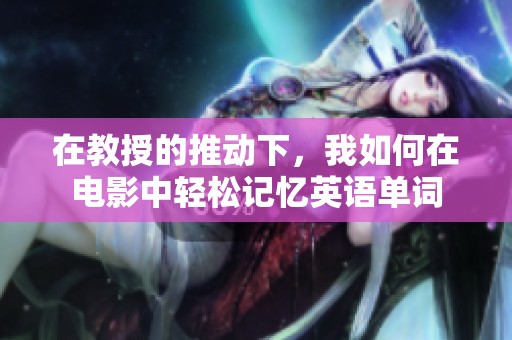 在教授的推动下，我如何在电影中轻松记忆英语单词