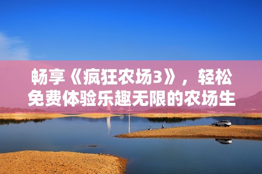 畅享《疯狂农场3》，轻松免费体验乐趣无限的农场生活