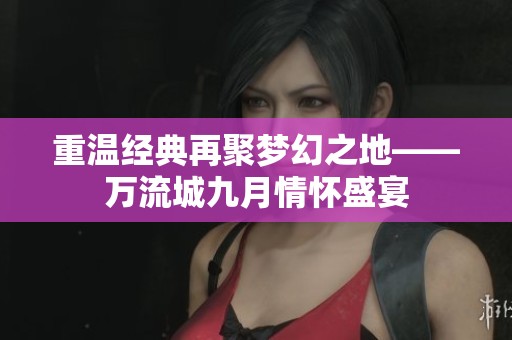重温经典再聚梦幻之地——万流城九月情怀盛宴