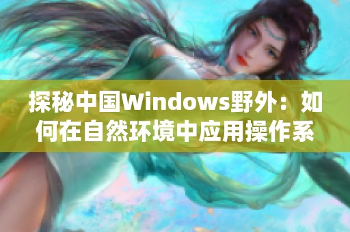 探秘中国Windows野外：如何在自然环境中应用操作系统技术