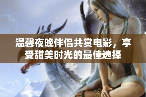 温馨夜晚伴侣共赏电影，享受甜美时光的最佳选择