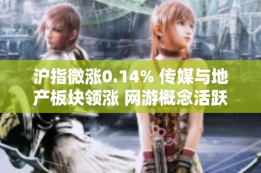沪指微涨0.14% 传媒与地产板块领涨 网游概念活跃市场