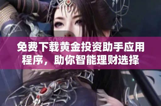 免费下载黄金投资助手应用程序，助你智能理财选择
