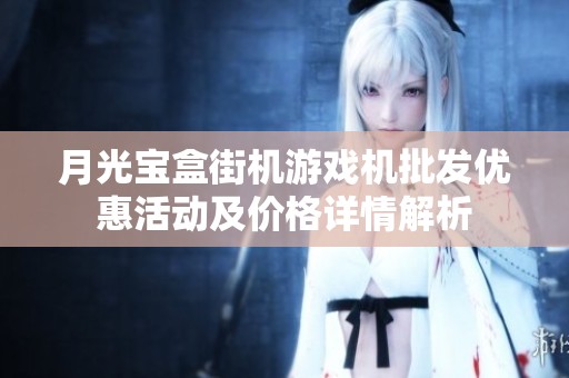 月光宝盒街机游戏机批发优惠活动及价格详情解析
