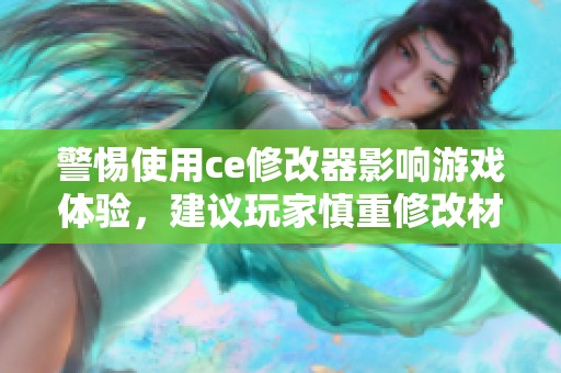 警惕使用ce修改器影响游戏体验，建议玩家慎重修改材料数量