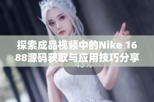 探索成品视频中的Nike 1688源码获取与应用技巧分享