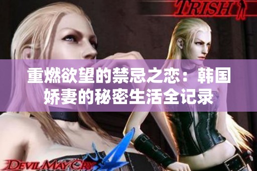 重燃欲望的禁忌之恋：韩国娇妻的秘密生活全记录