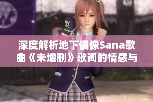 深度解析地下偶像Sana歌曲《未增删》歌词的情感与故事