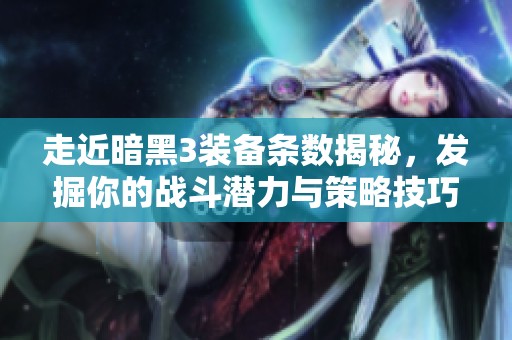 走近暗黑3装备条数揭秘，发掘你的战斗潜力与策略技巧
