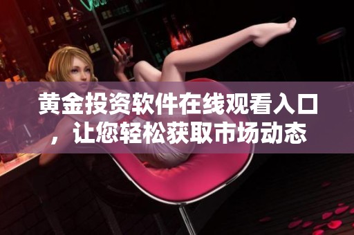 黄金投资软件在线观看入口，让您轻松获取市场动态