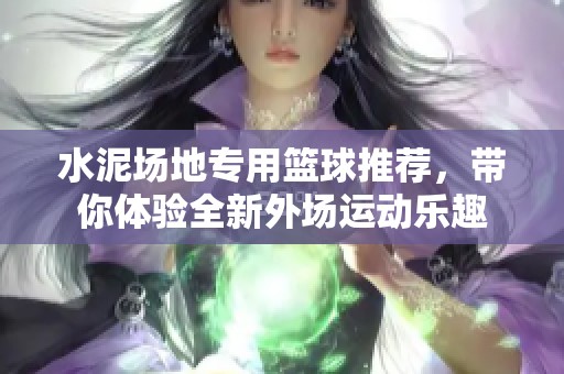 水泥场地专用篮球推荐，带你体验全新外场运动乐趣