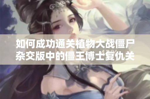 如何成功通关植物大战僵尸杂交版中的僵王博士复仇关卡
