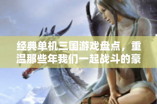 经典单机三国游戏盘点，重温那些年我们一起战斗的豪情与激情