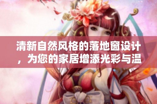 清新自然风格的落地窗设计，为您的家居增添光彩与温馨
