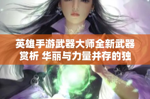 英雄手游武器大师全新武器赏析 华丽与力量并存的独特体验