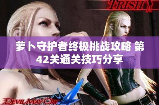 萝卜守护者终极挑战攻略 第42关通关技巧分享