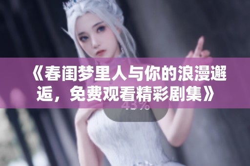 《春闺梦里人与你的浪漫邂逅，免费观看精彩剧集》