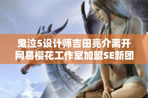 鬼泣5设计师吉田亮介离开网易樱花工作室加盟SE新团队
