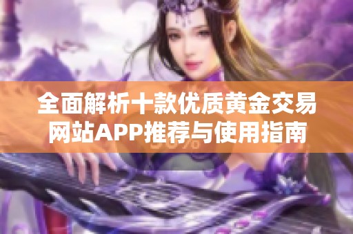 全面解析十款优质黄金交易网站APP推荐与使用指南
