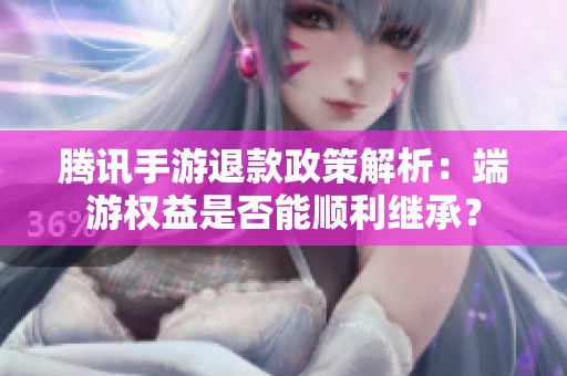 腾讯手游退款政策解析：端游权益是否能顺利继承？